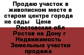 Продаю участок в живописном месте в старом центре города , не сады › Цена ­ 1 100 000 - Ростовская обл., Ростов-на-Дону г. Недвижимость » Земельные участки продажа   